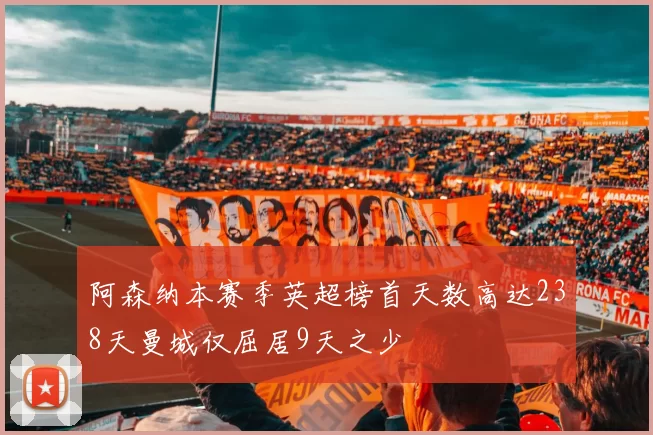 阿森纳本赛季英超榜首天数高达238天曼城仅屈居9天之少