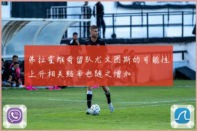 弗拉霍维奇留队尤文图斯的可能性上升相关赔率也随之增加