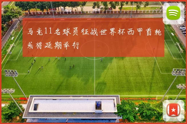 马竞11名球员征战世界杯西甲首轮或将延期举行